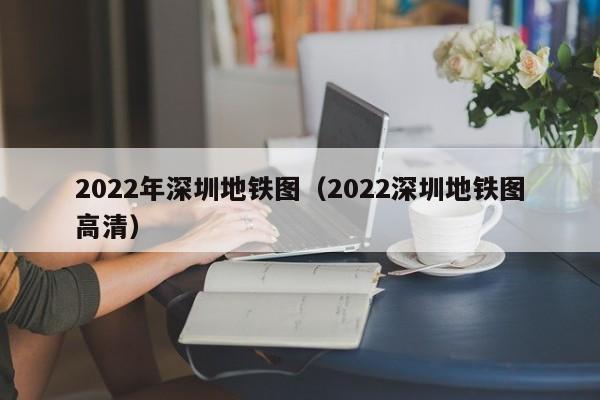2022年深圳地铁图（2022深圳地铁图高清）