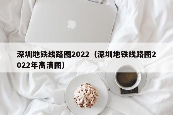 深圳地铁线路图2022（深圳地铁线路图2022年高清图）