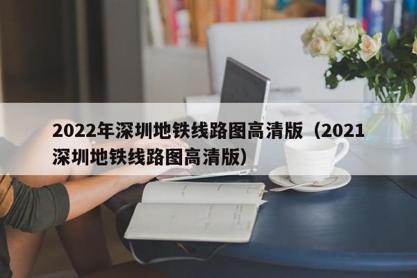 2022年深圳地铁线路图高清版（2021深圳地铁线路图高清版）  第1张